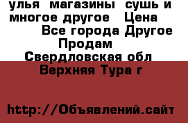 улья, магазины, сушь и многое другое › Цена ­ 2 700 - Все города Другое » Продам   . Свердловская обл.,Верхняя Тура г.